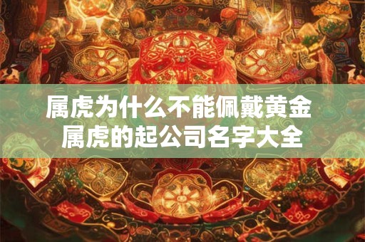 属虎为什么不能佩戴黄金 属虎的起公司名字大全