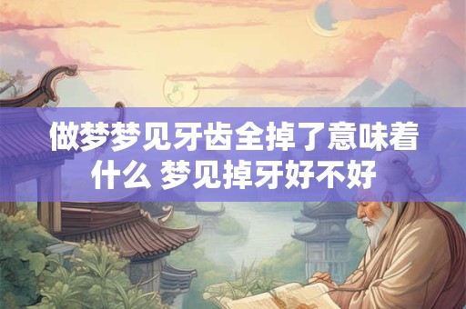 做梦梦见牙齿全掉了意味着什么 梦见掉牙好不好