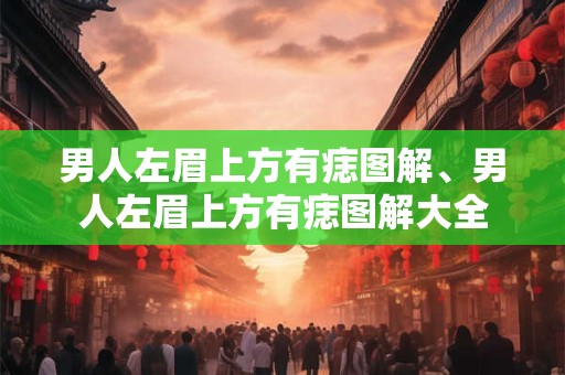 男人左眉上方有痣图解、男人左眉上方有痣图解大全