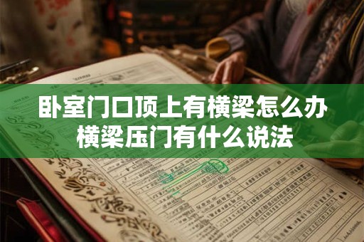 卧室门口顶上有横梁怎么办 横梁压门有什么说法