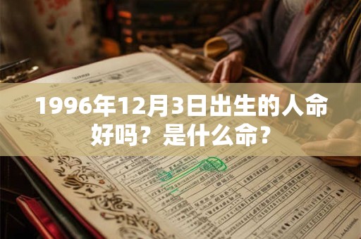 1996年12月3日出生的人命好吗？是什么命？