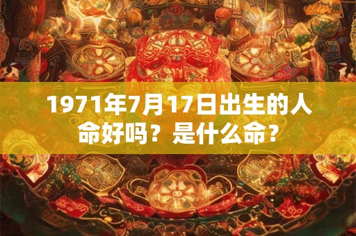 1971年7月17日出生的人命好吗？是什么命？