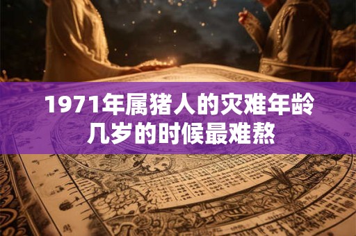 1971年属猪人的灾难年龄 几岁的时候最难熬
