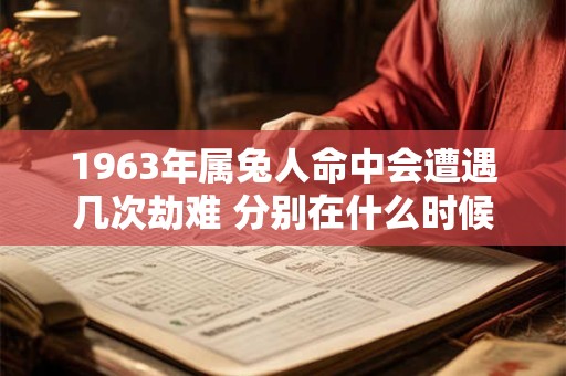 1963年属兔人命中会遭遇几次劫难 分别在什么时候