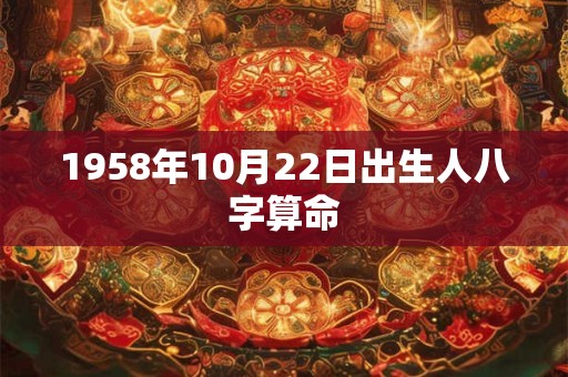 1958年10月22日出生人八字算命