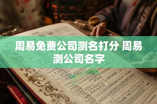 周易免费公司测名打分 周易测公司名字