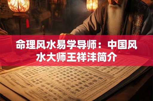 命理风水易学导师：中国风水大师王祥沣简介