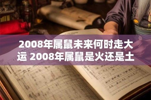 2008年属鼠未来何时走大运 2008年属鼠是火还是土