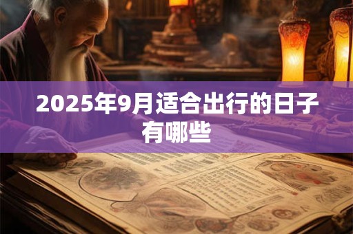 2025年9月适合出行的日子有哪些