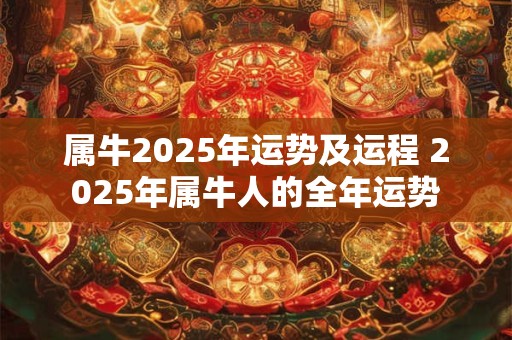 属牛2025年运势及运程 2025年属牛人的全年运势
