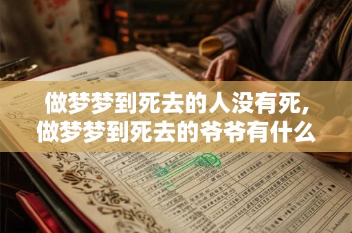做梦梦到死去的人没有死,做梦梦到死去的爷爷有什么预兆