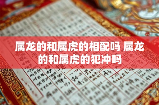 属龙的和属虎的相配吗 属龙的和属虎的犯冲吗