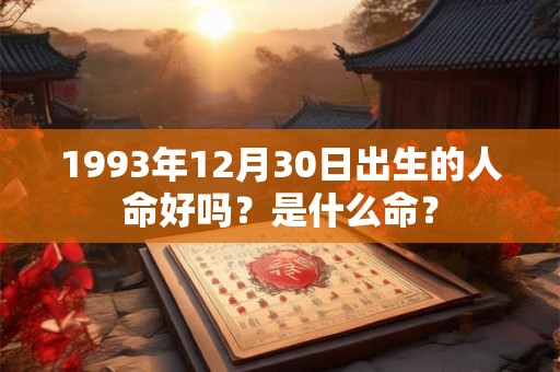 1993年12月30日出生的人命好吗？是什么命？