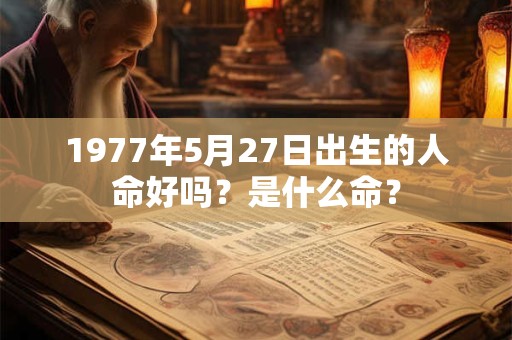 1977年5月27日出生的人命好吗？是什么命？
