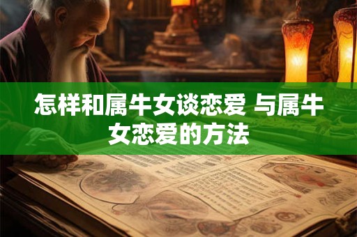 怎样和属牛女谈恋爱 与属牛女恋爱的方法