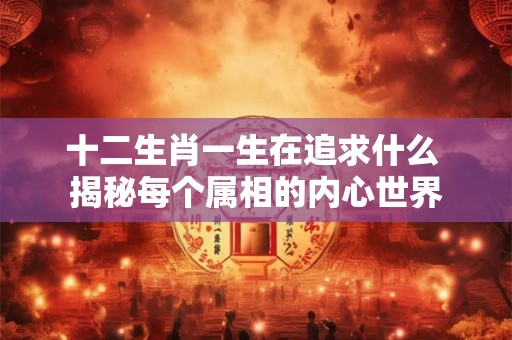 十二生肖一生在追求什么 揭秘每个属相的内心世界