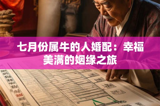 七月份属牛的人婚配:幸福美满的姻缘之旅 七月份属牛的人婚配:幸福美满的姻缘之旅