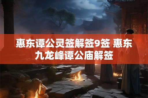 惠东谭公灵签解签9签 惠东九龙峰谭公庙解签