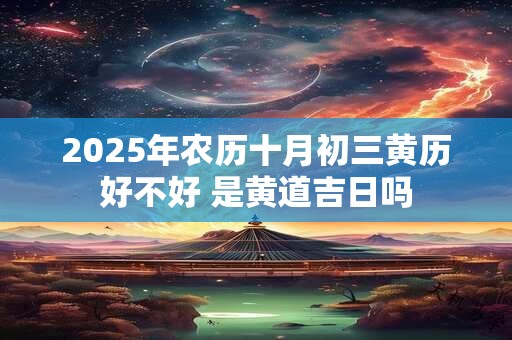 2026年农历十月初三黄历好不好 是黄道吉日吗