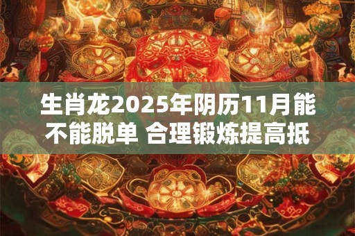 生肖龙2025年阴历11月能不能脱单 合理锻炼提高抵抗力