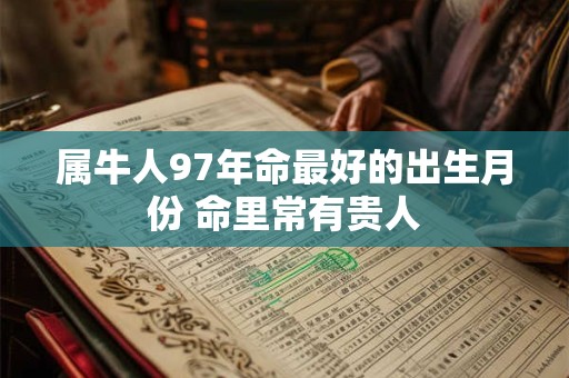 属牛人97年命最好的出生月份 命里常有贵人