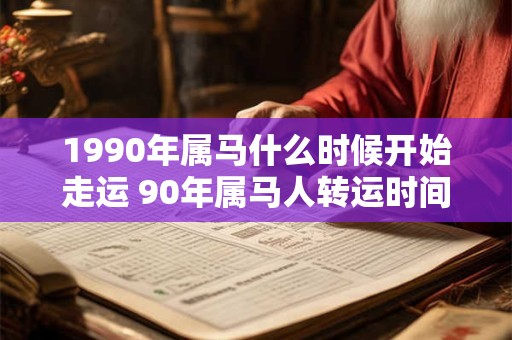 1990年属马什么时候开始走运 90年属马人转运时间