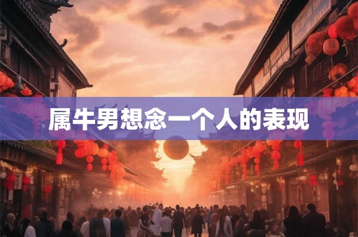 属牛男想念一个人的表现