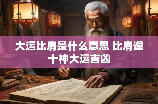 大运比肩是什么意思 比肩逢十神大运吉凶