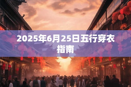 2025年6月25日五行穿衣指南