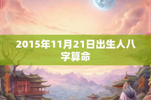 2015年11月21日出生人八字算命