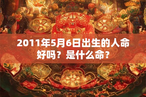 2011年5月6日出生的人命好吗？是什么命？
