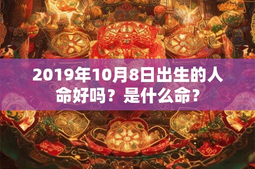 2019年10月8日出生的人命好吗？是什么命？
