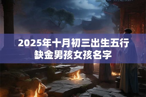 2025年十月初三出生五行缺金男孩女孩名字