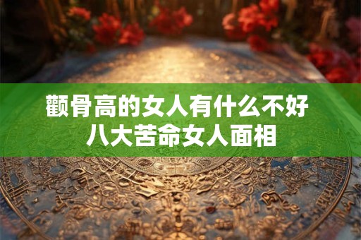 颧骨高的女人有什么不好 八大苦命女人面相