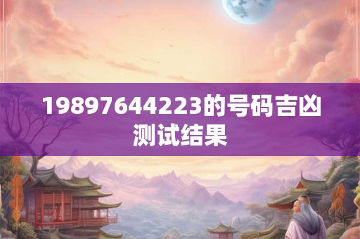 19897644223的号码吉凶测试结果