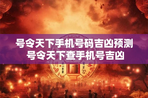 号令天下手机号码吉凶预测 号令天下查手机号吉凶