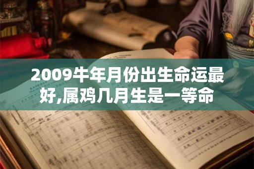 2009牛年月份出生命运最好,属鸡几月生是一等命