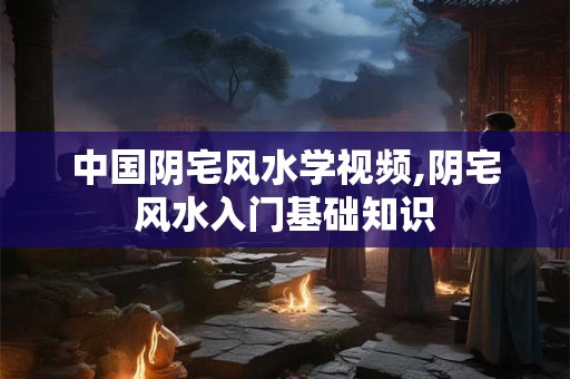 中国阴宅风水学视频,阴宅风水入门基础知识