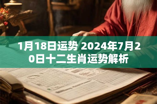 1月18日运势 2024年7月20日十二生肖运势解析