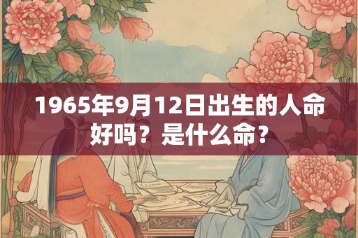 1965年9月12日出生的人命好吗？是什么命？