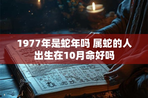 1977年是蛇年吗 属蛇的人出生在10月命好吗