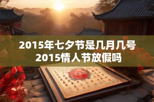 2015年七夕节是几月几号 2015情人节放假吗