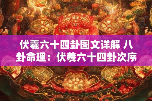 伏羲六十四卦图文详解 八卦命理：伏羲六十四卦次序图解说