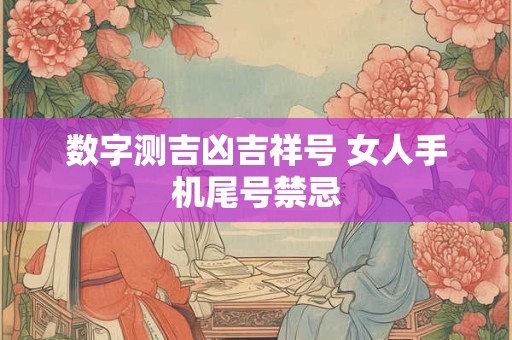 数字测吉凶吉祥号 女人手机尾号禁忌