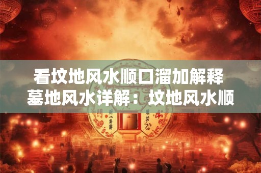 看坟地风水顺口溜加解释 墓地风水详解：坟地风水顺口溜解释