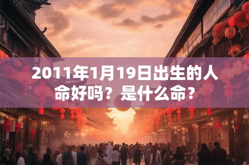 2011年1月19日出生的人命好吗？是什么命？