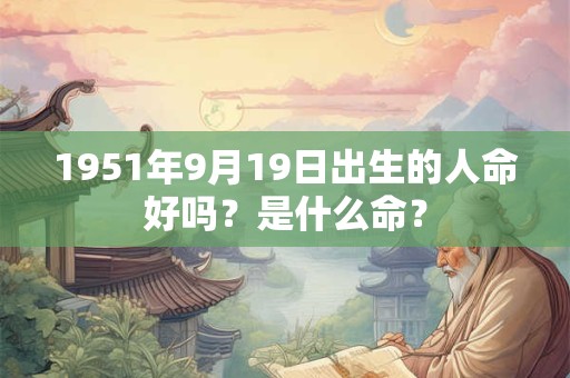 1951年9月19日出生的人命好吗？是什么命？