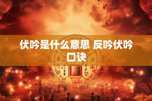 详细阅读:伏吟是什么意思 反吟伏吟口诀 伏吟是什么意思 反吟伏吟口诀