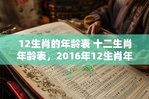 12生肖的年龄表 十二生肖年龄表，2016年12生肖年龄对照表