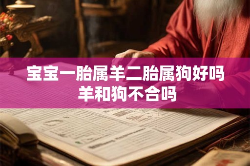 宝宝一胎属羊二胎属狗好吗 羊和狗不合吗